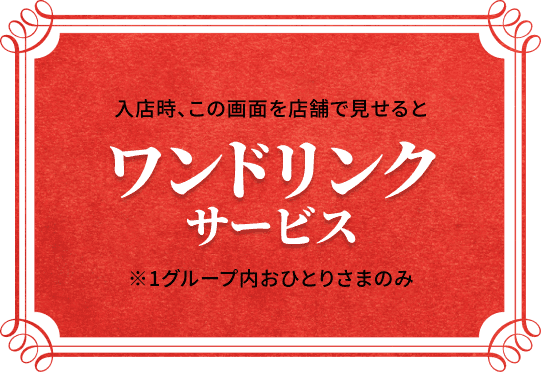 入店時、この画面を店舗で見せるとワンドリンクサービス